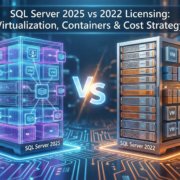 SQL Server 2025 vs 2022 Licensing Virtualization, Containers & Cost Strategy